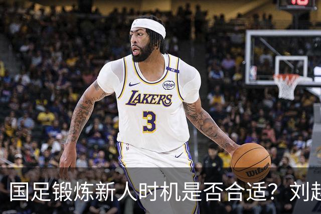 国足锻炼新人时机是否合适？刘越解析重庆邀请赛失利背后的思考