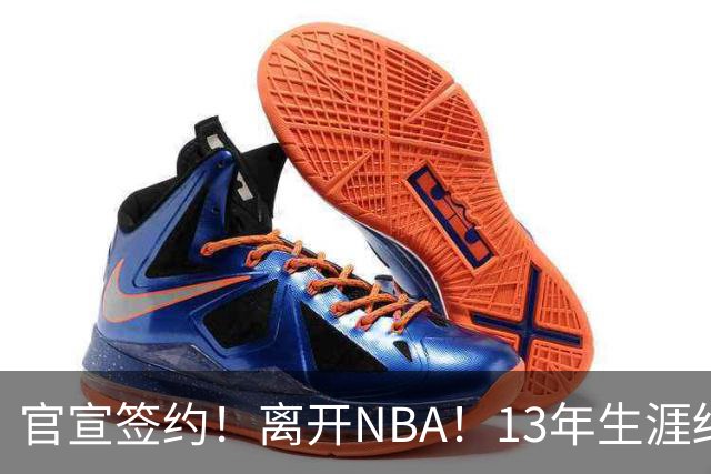 官宣签约！离开NBA！13年生涯结束了