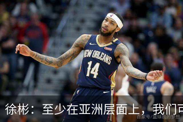 徐彬：至少在亚洲层面上，我们可以说自己是一支强队