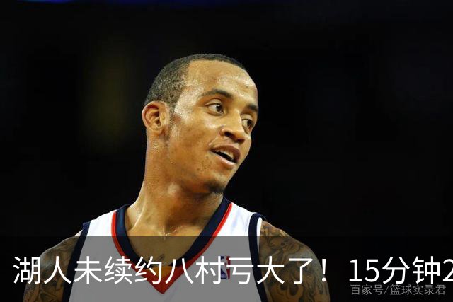 湖人未续约八村亏大了！15分钟21分延续世预赛高光 日媒：最值得期待一年