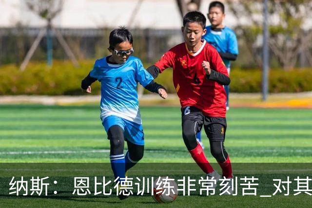 纳斯：恩比德训练非常刻苦 对其迟到遭詹姆斯批评的报道感到惊讶