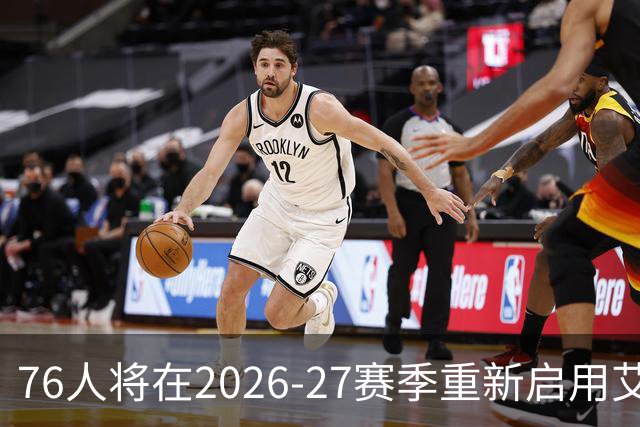 76人将在2026-27赛季重新启用艾弗森时代黑色球衣